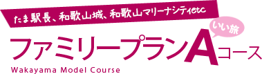 たま駅長、和歌山城、和歌山マリーナシティetc　ファミリープランAコース