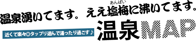 温泉湧いてます。ええ塩梅に沸いてます。近くて楽々◎タップリ遊んで湯ったり過ごす♪　温泉MAP